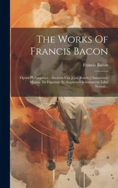 The Works Of Francis Bacon: Opera Philosophica: Auctoris Vita [gul. Rawley] Instauratio Magna. De Dignitate Et Augmentis Scientiarum, Libri Novem. - Bacon, Francis