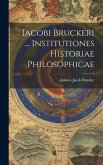 Iacobi Bruckeri ... Institutiones Historiae Philosophicae