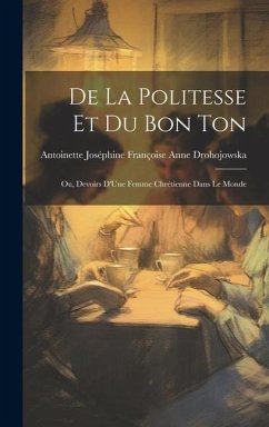 De La Politesse Et Du Bon Ton: Ou, Devoirs D'Une Femme Chrétienne Dans Le Monde - Drohojowska, Antoinette Joséphine Fran