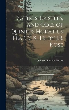 Satires, Epistles, and Odes of Quintus Horatius Flaccus, Tr. by J.B. Rose - Flaccus, Quintus Horatius