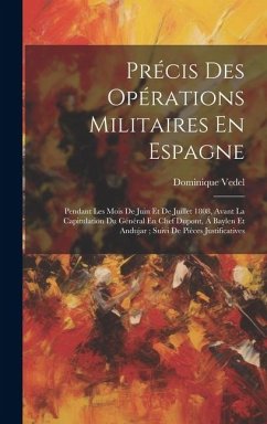 Précis Des Opérations Militaires En Espagne: Pendant Les Mois De Juin Et De Juillet 1808, Avant La Capitulation Du Général En Chef Dupont, Á Baylen Et - Vedel, Dominique