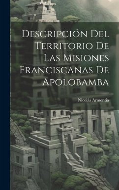 Descripción Del Territorio De Las Misiones Franciscanas De Apolobamba - Armentia, Nicolás