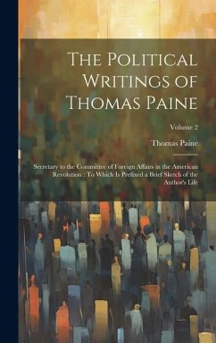 The Political Writings of Thomas Paine: Secretary to the Committee of Foreign Affairs in the American Revolution: To Which Is Prefixed a Brief Sketch - Paine, Thomas