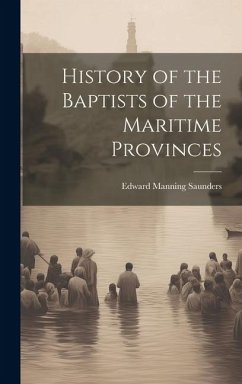 History of the Baptists of the Maritime Provinces - Saunders, Edward Manning
