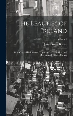 The Beauties of Ireland: Being Original Delineations, Topographical, Historical, and Biographical, of Each County; Volume 1 - Brewer, James Norris
