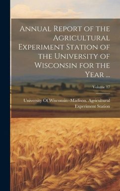 Annual Report of the Agricultural Experiment Station of the University of Wisconsin for the Year ...; Volume 17