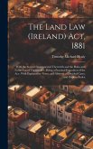 The Land Law (Ireland) Act, 1881: With the Statutes Incorporated Therewith and the Rules and Forms Issued Thereunder: Being a Practical Exposition of