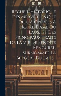 Recueil Historique Des Merveilles Que Dieu A Opérées À Notre-dame Du Laus....et Des Principaux Traits De La Vie De Benoîte Rencurel, Surnommée La Berg - Anonymous