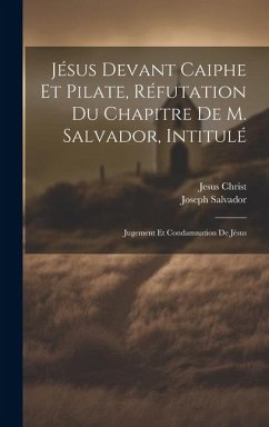 Jésus Devant Caiphe Et Pilate, Réfutation Du Chapitre De M. Salvador, Intitulé: Jugement Et Condamnation De Jésus - Christ, Jesus