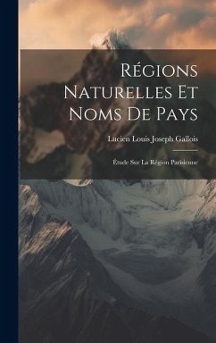 Régions Naturelles Et Noms De Pays: Étude Sur La Région Parisienne - Gallois, Lucien Louis Joseph