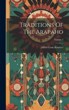 Traditions Of The Arapaho; Volume 5 - Kroeber, Alfred Louis