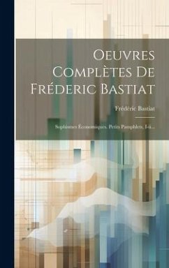 Oeuvres Complètes De Fréderic Bastiat: Sophismes Économiques. Petits Pamphlets, I-ii... - Bastiat, Frédéric