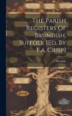 The Parish Registers Of Brundish, Suffolk [ed. By F.a. Crisp]