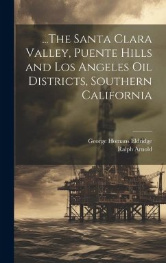 ...The Santa Clara Valley, Puente Hills and Los Angeles Oil Districts, Southern California - Eldridge, George Homans; Arnold, Ralph