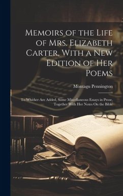 Memoirs of the Life of Mrs. Elizabeth Carter, With a New Edition of Her Poems: To Whither Are Added, Some Miscellaneous Essays in Prose, Together With - Pennington, Montagu