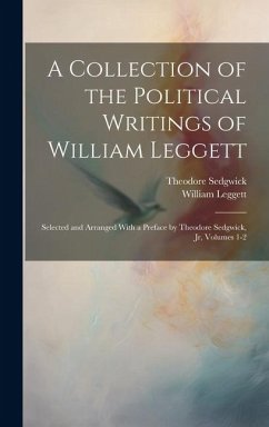 A Collection of the Political Writings of William Leggett: Selected and Arranged With a Preface by Theodore Sedgwick, Jr, Volumes 1-2 - Leggett, William; Sedgwick, Theodore