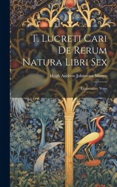 T. Lucreti Cari De Rerum Natura Libri Sex: Explanatory Notes - Munro, Hugh Andrew Johnstone