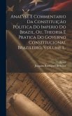 Analyse E Commentario Da Constituição Politica Do Imperio Do Brazil, Ou, Theoria E Pratica Do Governo Constitucional Brazileiro, Volume 1...