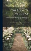 The Book Of Weddings: A Complete Manual Of Good Form In All Matters Connected With The Marriage Ceremony