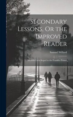 Secondary Lessons, Or the Improved Reader: Intended As a Sequel to the Franklin Primer - Willard, Samuel