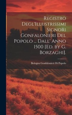 Registro Degl'Illustrissimi Signori Gonfalonieri Del Popolo ... Dall' Anno 1500 [Ed. by G. Borzaghi]. - Popolo, Bologna Gonfalonieri Di