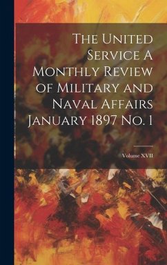 The United Service A Monthly Review of Military and Naval Affairs January 1897 No. 1; Volume XVII - Anonymous