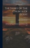The Story Of The Church Of Egypt: Being An Outline Of The History Of The Egyptians Under Their Successive Masters From The Roman Conquest Until Now; V