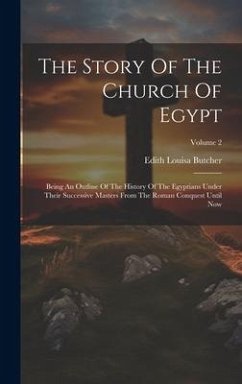 The Story Of The Church Of Egypt: Being An Outline Of The History Of The Egyptians Under Their Successive Masters From The Roman Conquest Until Now; V - Butcher, Edith Louisa