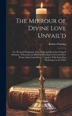 The Mirrour of Divine Love Unvail'd: in a Poetical Paraphrase of the High and Mysterious Song of Solomon; Whereunto is Added a Miscellany of Several O