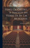 Ignez De Castro, A Tragedy [in Verse] Tr. By T.m. Musgrave