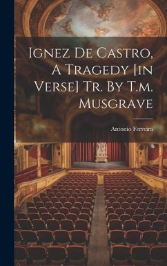 Ignez De Castro, A Tragedy [in Verse] Tr. By T.m. Musgrave - Ferreira, Antonio