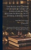 The Rules And Orders Of The High Court Of Judicature At Fort William In Bengal In Its Several Jurisdictions: Including Such Of The Rules Of The Late S