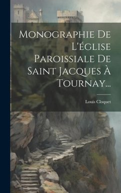 Monographie De L'église Paroissiale De Saint Jacques À Tournay... - Cloquet, Louis