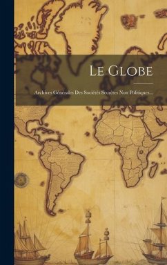 Le Globe: Archives Générales Des Sociétés Secrètes Non Politiques... - Anonymous