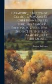 L'armorique Bretonne Celtíque, Romaine Et Chrétienne, Ou Les Origines Armoríc-bretonnes. 2 Vols. [the 2nd In 2 Pt. Entitled Armorique Et Bretagne]....