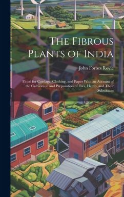 The Fibrous Plants of India: Fitted for Cordage, Clothing, and Paper With an Account of the Cultivation and Preparation of Flax, Hemp, and Their Su - Royle, John Forbes