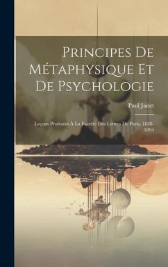 Principes De Métaphysique Et De Psychologie: Leçons Profesées À La Faculté Des Lettres De Paris, 1888-1894 - Janet, Paul