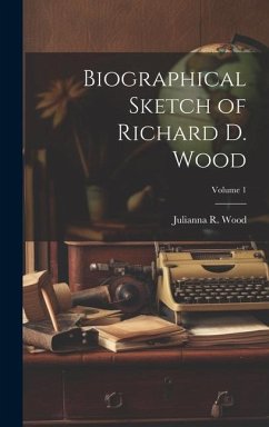 Biographical Sketch of Richard D. Wood; Volume 1 - Wood, Julianna R.