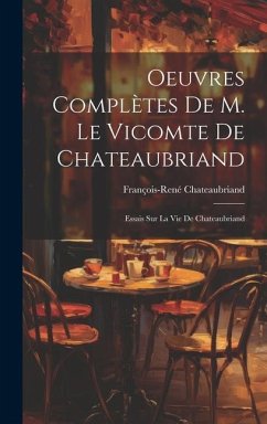 Oeuvres Complètes De M. Le Vicomte De Chateaubriand: Essais Sur La Vie De Chateaubriand - Chateaubriand, François-René