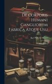 De Corporis Humani Gangliorum Fabrica Atque Usu: Monographia