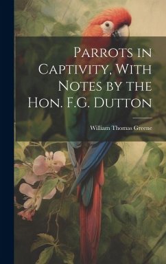 Parrots in Captivity, With Notes by the Hon. F.G. Dutton - Greene, William Thomas