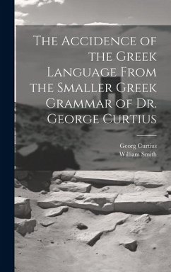 The Accidence of the Greek Language From the Smaller Greek Grammar of Dr. George Curtius - Smith, William; Curtius, Georg