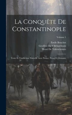 La Conquête De Constantinople: Texte Et Traduction Nouvelle Avec Notice, Notes Et Glossaire; Volume 1 - De Villehardouin, Geoffroi; De Valenciennes, Henri; Bouchet, Emile