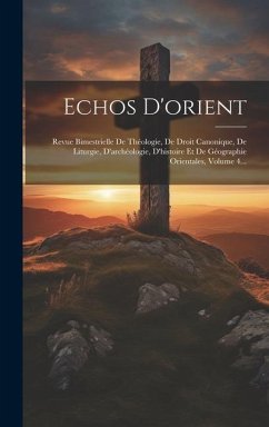 Echos D'orient: Revue Bimestrielle De Théologie, De Droit Canonique, De Liturgie, D'archéologie, D'histoire Et De Géographie Orientale - Anonymous