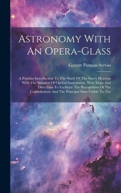 Astronomy With An Opera-glass: A Popular Introduction To The Study Of The Starry Heavens With The Simplest Of Optical Instruments, With Maps And Dire - Serviss, Garrett Putman