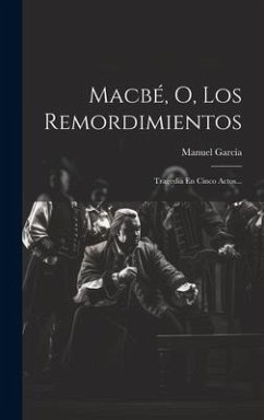 Macbé, O, Los Remordimientos: Tragedia En Cinco Actos... - García, Manuel