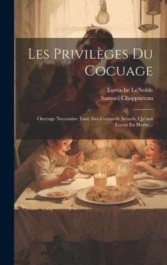 Les Privilèges Du Cocuage: Ouvrage Necessaire Tant Aux Cornards Actuels, Qu'aux Cocus En Herbe... - Lenoble, Eustache; Chappuzeau, Samuel