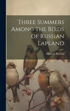 Three Summers Among the Birds of Russian Lapland - Pearson, Henry J.