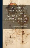 Dictionnaire Étymologique De La Langue Wallonne. (suite Du Tom. 2 Publ. Par A. Scheler)....