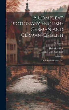 A Compleat Dictionary English-german And German-english: The English-german Part; Volume 1 - Fick, Johann Christian; Fick, Heinrich